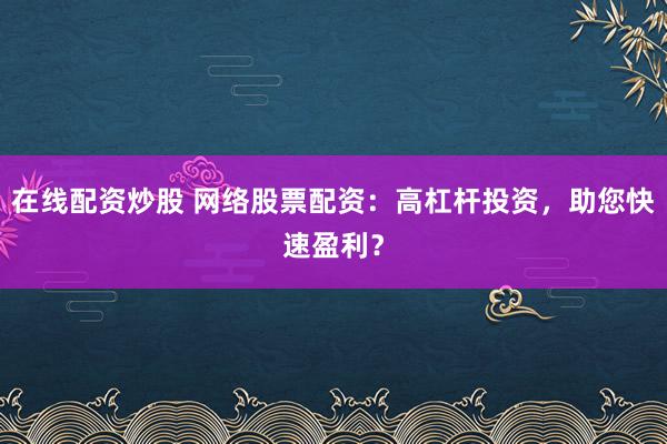 在线配资炒股 网络股票配资：高杠杆投资，助您快速盈利？