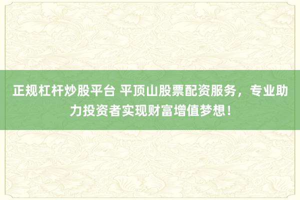 正规杠杆炒股平台 平顶山股票配资服务，专业助力投资者实现财富增值梦想！