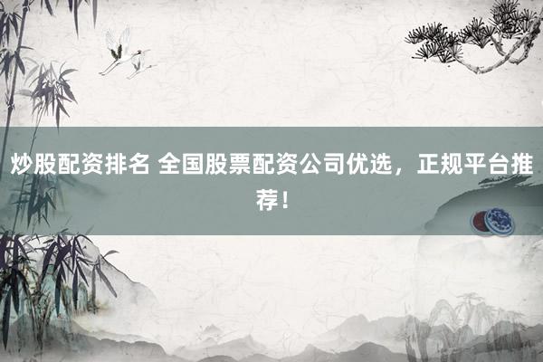 炒股配资排名 全国股票配资公司优选，正规平台推荐！