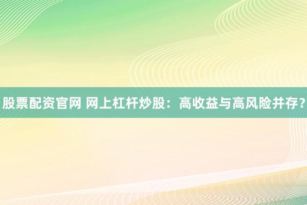 股票配资官网 网上杠杆炒股：高收益与高风险并存？