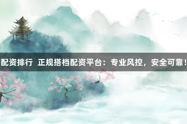配资排行  正规搭档配资平台：专业风控，安全可靠！