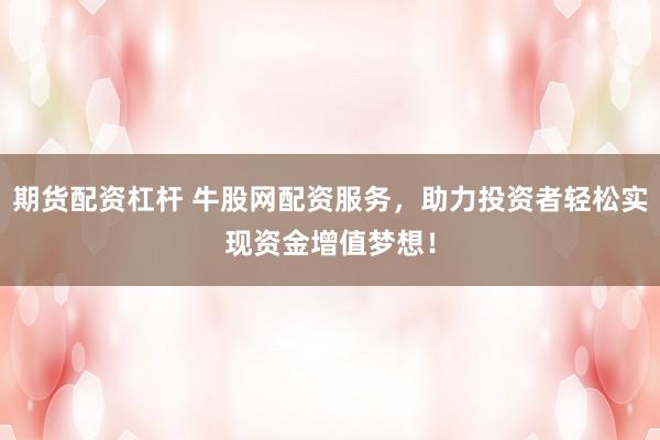 期货配资杠杆 牛股网配资服务，助力投资者轻松实现资金增值梦想！