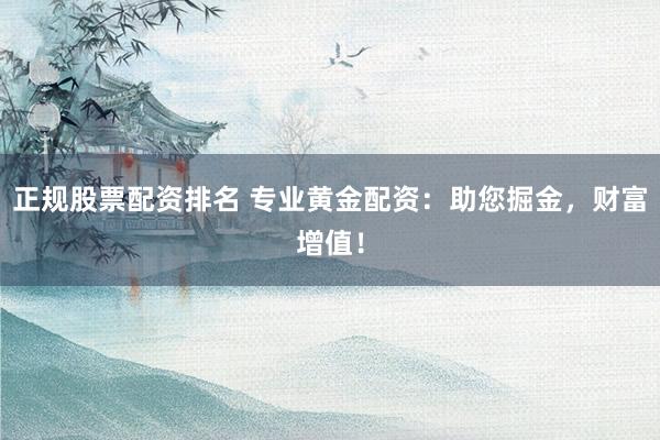 正规股票配资排名 专业黄金配资：助您掘金，财富增值！