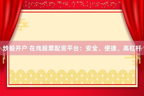 炒股开户 在线股票配资平台：安全、便捷、高杠杆