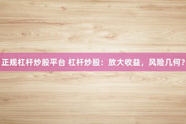 正规杠杆炒股平台 杠杆炒股：放大收益，风险几何？