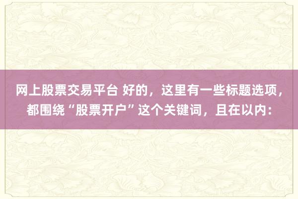 网上股票交易平台 好的，这里有一些标题选项，都围绕“股票开户”这个关键词，且在以内：