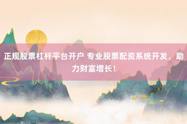正规股票杠杆平台开户 专业股票配资系统开发，助力财富增长！