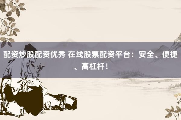 配资炒股配资优秀 在线股票配资平台：安全、便捷、高杠杆！