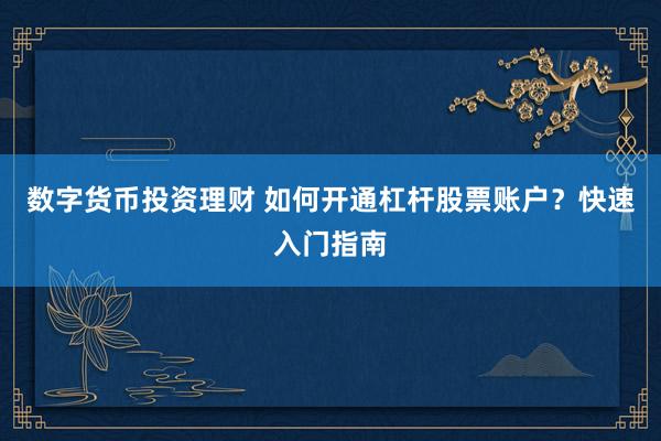 数字货币投资理财 如何开通杠杆股票账户？快速入门指南