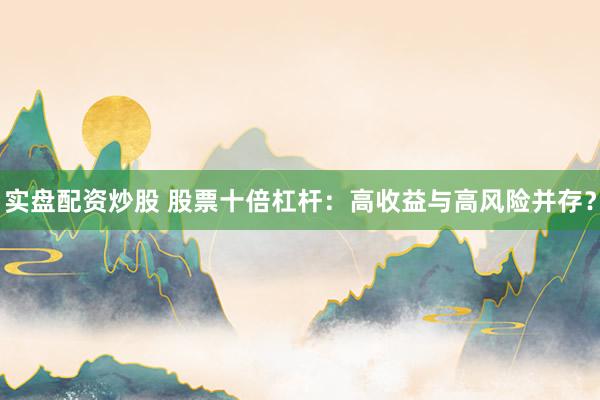 实盘配资炒股 股票十倍杠杆：高收益与高风险并存？