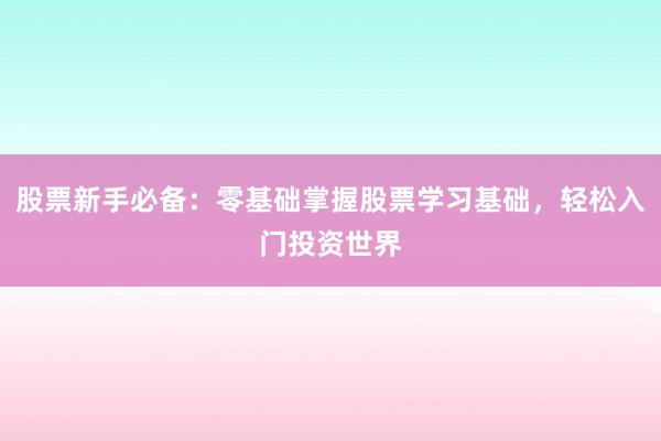 股票新手必备：零基础掌握股票学习基础，轻松入门投资世界