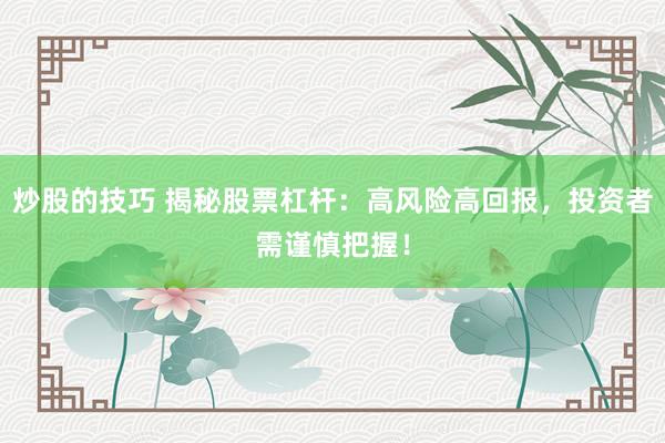 炒股的技巧 揭秘股票杠杆：高风险高回报，投资者需谨慎把握！