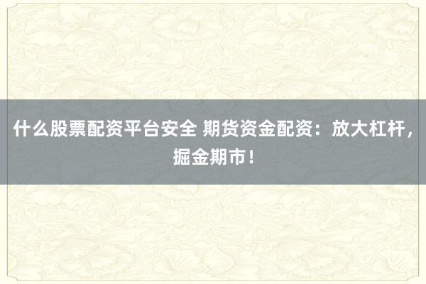 什么股票配资平台安全 期货资金配资：放大杠杆，掘金期市！