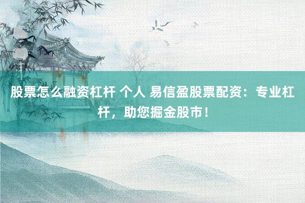 股票怎么融资杠杆 个人 易信盈股票配资：专业杠杆，助您掘金股市！