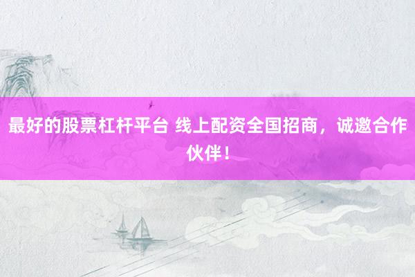 最好的股票杠杆平台 线上配资全国招商，诚邀合作伙伴！
