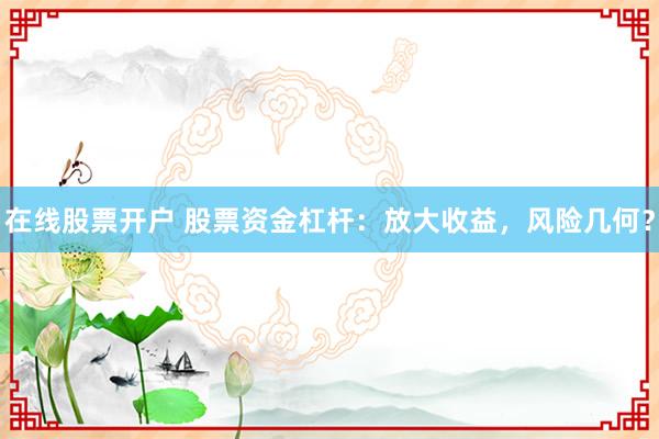 在线股票开户 股票资金杠杆：放大收益，风险几何？