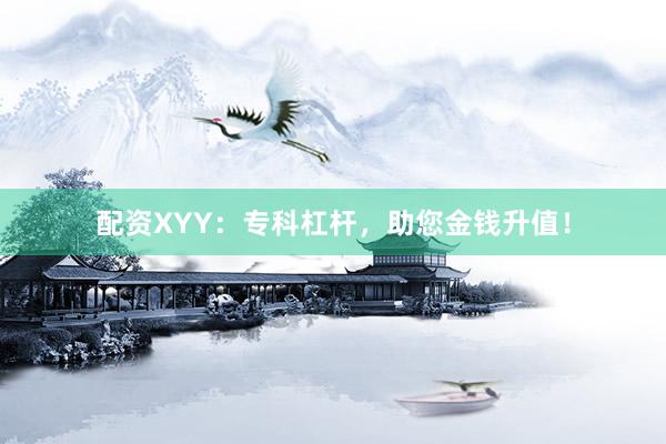 配资XYY：专科杠杆，助您金钱升值！