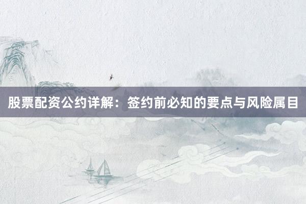 股票配资公约详解：签约前必知的要点与风险属目