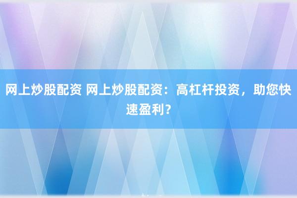 网上炒股配资 网上炒股配资：高杠杆投资，助您快速盈利？
