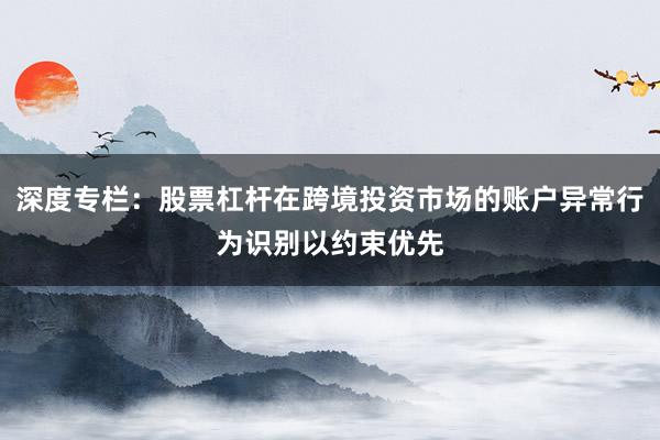 深度专栏：股票杠杆在跨境投资市场的账户异常行为识别以约束优先