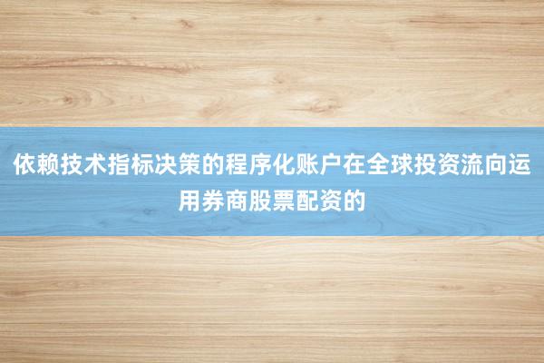 依赖技术指标决策的程序化账户在全球投资流向运用券商股票配资的