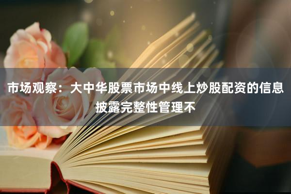 市场观察：大中华股票市场中线上炒股配资的信息披露完整性管理不