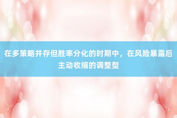 在多策略并存但胜率分化的时期中，在风险暴露后主动收缩的调整型