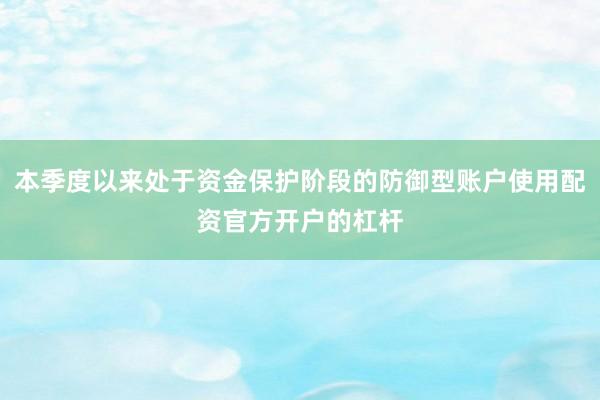 本季度以来处于资金保护阶段的防御型账户使用配资官方开户的杠杆