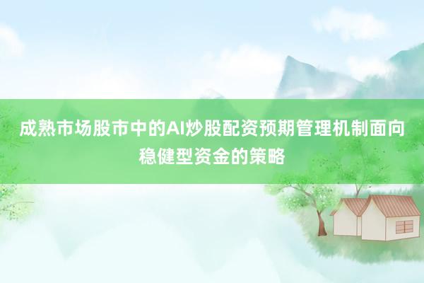 成熟市场股市中的AI炒股配资预期管理机制面向稳健型资金的策略