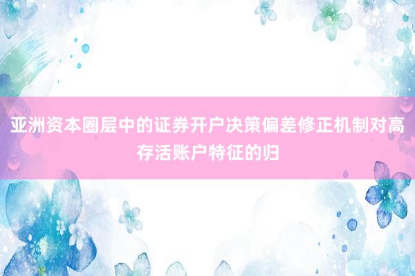 亚洲资本圈层中的证券开户决策偏差修正机制对高存活账户特征的归