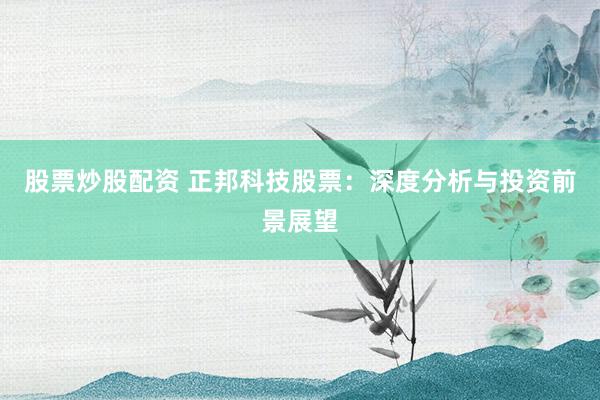 股票炒股配资 正邦科技股票：深度分析与投资前景展望