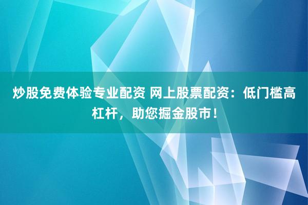 炒股免费体验专业配资 网上股票配资：低门槛高杠杆，助您掘金股市！