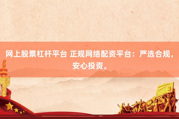 网上股票杠杆平台 正规网络配资平台：严选合规，安心投资。