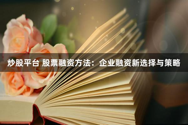 炒股平台 股票融资方法：企业融资新选择与策略