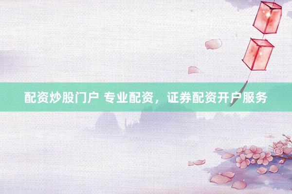 配资炒股门户 专业配资，证券配资开户服务