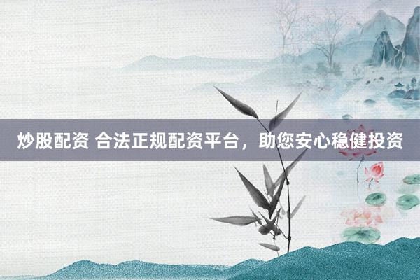 炒股配资 合法正规配资平台，助您安心稳健投资
