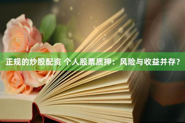 正规的炒股配资 个人股票质押：风险与收益并存？