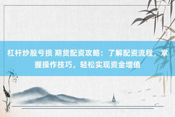 杠杆炒股亏损 期货配资攻略：了解配资流程，掌握操作技巧，轻松实现资金增值