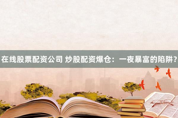 在线股票配资公司 炒股配资爆仓：一夜暴富的陷阱？