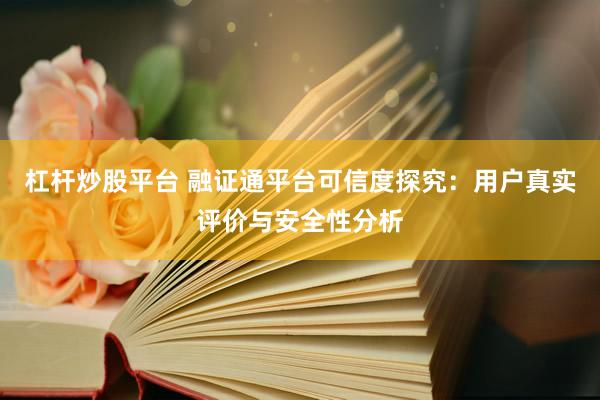 杠杆炒股平台 融证通平台可信度探究：用户真实评价与安全性分析