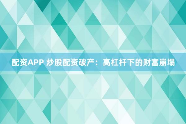 配资APP 炒股配资破产：高杠杆下的财富崩塌