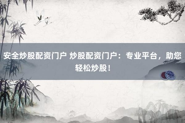 安全炒股配资门户 炒股配资门户：专业平台，助您轻松炒股！
