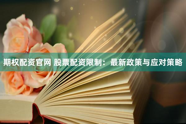 期权配资官网 股票配资限制：最新政策与应对策略