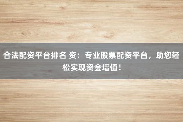 合法配资平台排名 资：专业股票配资平台，助您轻松实现资金增值！