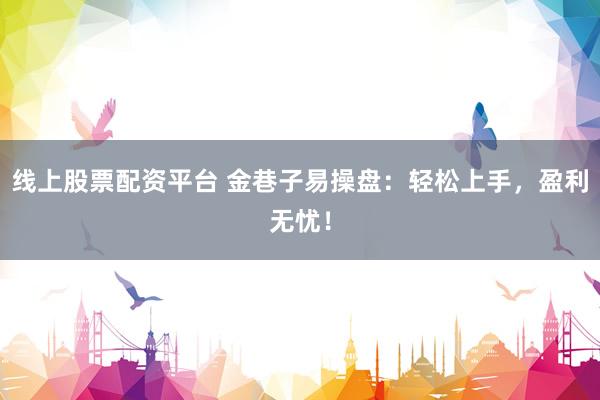 线上股票配资平台 金巷子易操盘：轻松上手，盈利无忧！