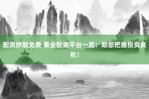 配资炒股免费 最全配资平台一览：助您把握投资良机！