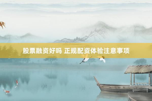 股票融资好吗 正规配资体验注意事项