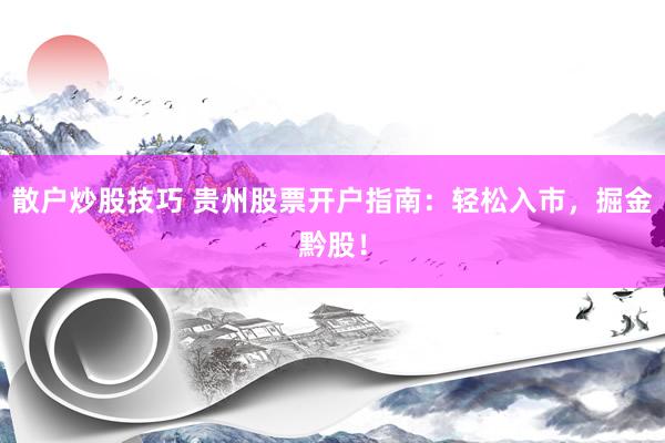 散户炒股技巧 贵州股票开户指南：轻松入市，掘金黔股！