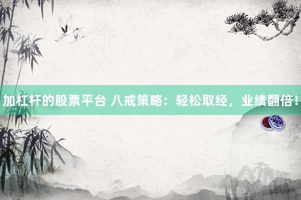 加杠杆的股票平台 八戒策略：轻松取经，业绩翻倍！