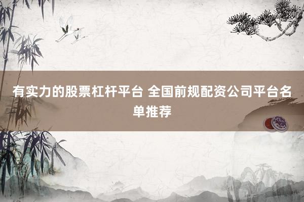 有实力的股票杠杆平台 全国前规配资公司平台名单推荐